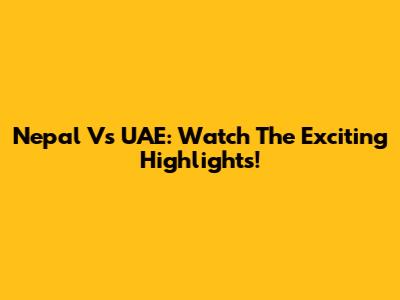 Nepal Vs UAE: Watch The Exciting Highlights!