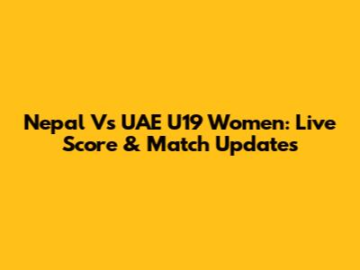 Nepal Vs UAE U19 Women: Live Score & Match Updates