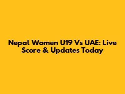 Nepal Women U19 Vs UAE: Live Score & Updates Today