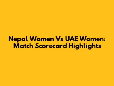 Nepal Women Vs UAE Women: Match Scorecard Highlights