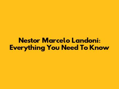 Nestor Marcelo Landoni: Everything You Need To Know