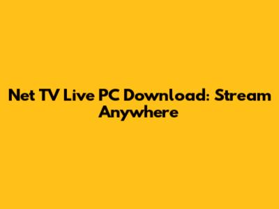 Net TV Live PC Download: Stream Anywhere