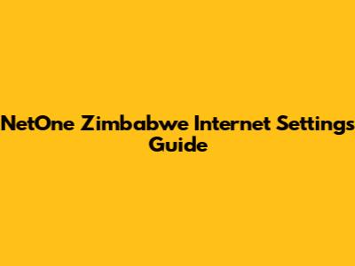 NetOne Zimbabwe Internet Settings Guide