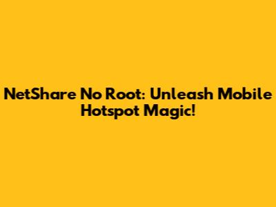 NetShare No Root: Unleash Mobile Hotspot Magic!