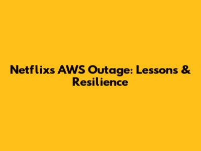 Netflix's AWS Outage: Lessons & Resilience
