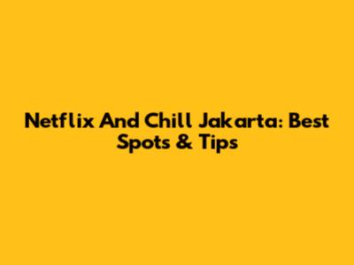 Netflix And Chill Jakarta: Best Spots & Tips