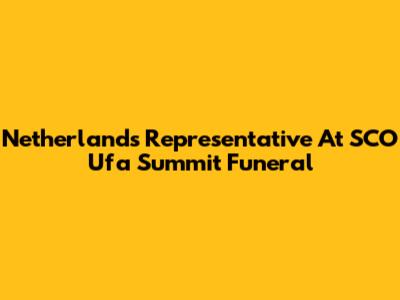Netherlands' Representative At SCO Ufa Summit Funeral