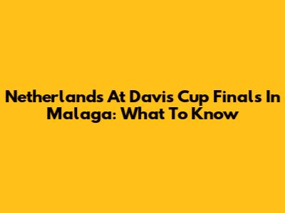Netherlands At Davis Cup Finals In Malaga: What To Know