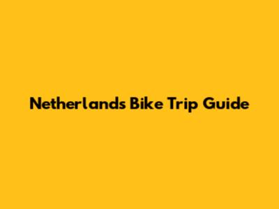 Netherlands Bike Trip Guide