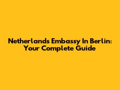 Netherlands Embassy In Berlin: Your Complete Guide