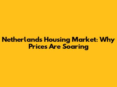 Netherlands Housing Market: Why Prices Are Soaring