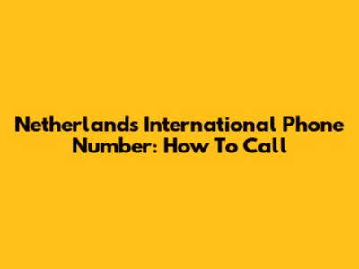 Netherlands International Phone Number: How To Call