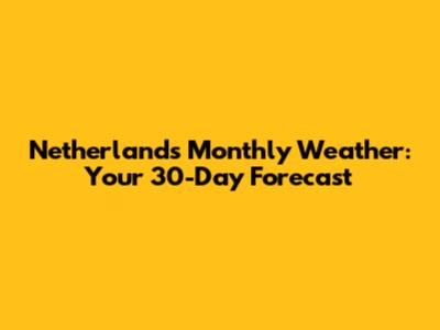 Netherlands Monthly Weather: Your 30-Day Forecast