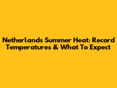 Netherlands Summer Heat: Record Temperatures & What To Expect