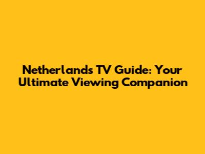 Netherlands TV Guide: Your Ultimate Viewing Companion