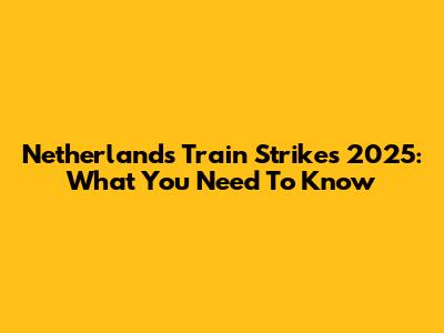 Netherlands Train Strikes 2025: What You Need To Know