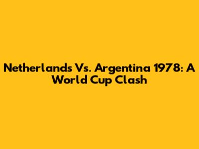 Netherlands Vs. Argentina 1978: A World Cup Clash