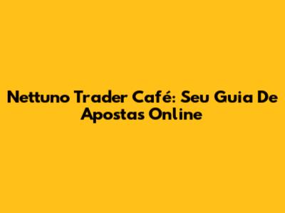 Nettuno Trader Café: Seu Guia De Apostas Online