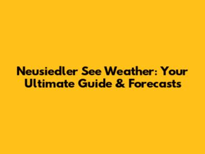 Neusiedler See Weather: Your Ultimate Guide & Forecasts