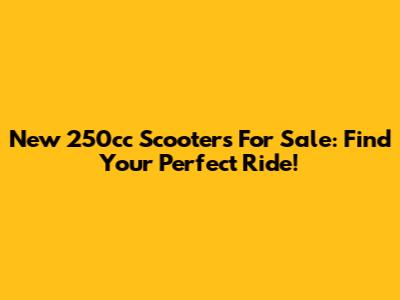 New 250cc Scooters For Sale: Find Your Perfect Ride!