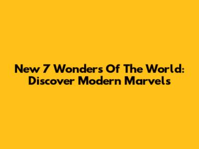 New 7 Wonders Of The World: Discover Modern Marvels