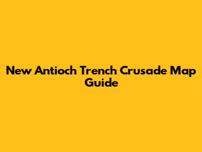 New Antioch Trench Crusade Map Guide