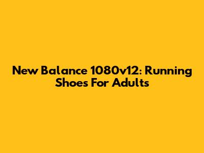 New Balance 1080v12: Running Shoes For Adults