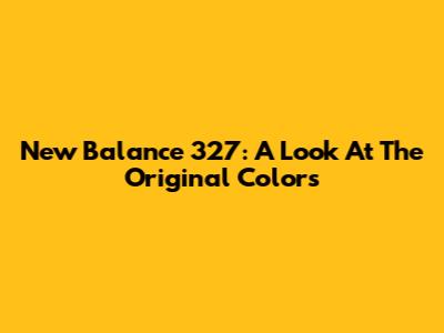 New Balance 327: A Look At The Original Colors
