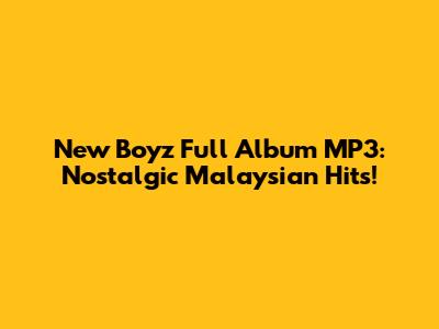 New Boyz Full Album MP3: Nostalgic Malaysian Hits!