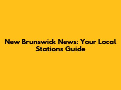 New Brunswick News: Your Local Stations Guide