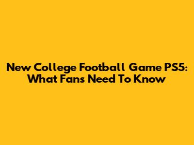New College Football Game PS5: What Fans Need To Know