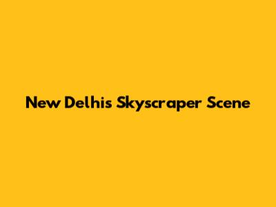 New Delhi's Skyscraper Scene