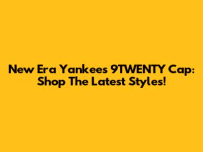 New Era Yankees 9TWENTY Cap: Shop The Latest Styles!
