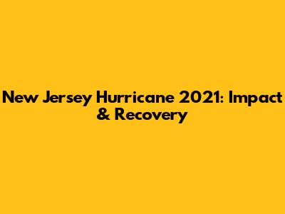 New Jersey Hurricane 2021: Impact & Recovery