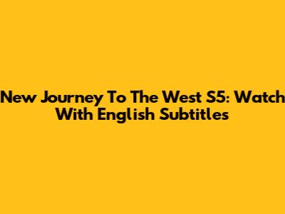 New Journey To The West S5: Watch With English Subtitles