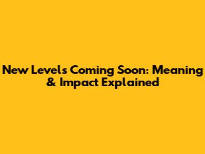 New Levels Coming Soon: Meaning & Impact Explained