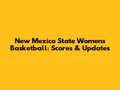 New Mexico State Women's Basketball: Scores & Updates