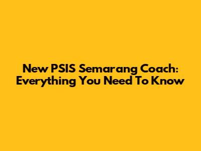 New PSIS Semarang Coach: Everything You Need To Know