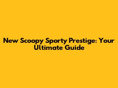 New Scoopy Sporty Prestige: Your Ultimate Guide