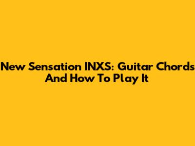 New Sensation INXS: Guitar Chords And How To Play It