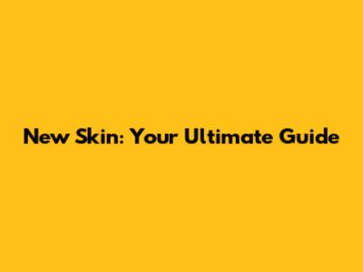 New Skin: Your Ultimate Guide