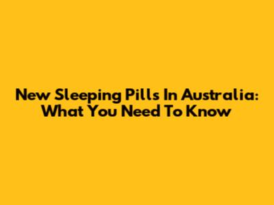 New Sleeping Pills In Australia: What You Need To Know