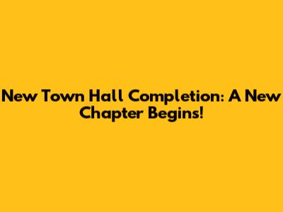 New Town Hall Completion: A New Chapter Begins!