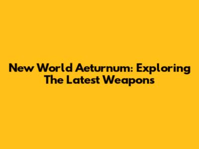 New World Aeturnum: Exploring The Latest Weapons