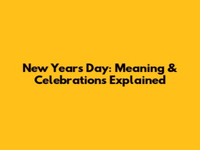 New Year's Day: Meaning & Celebrations Explained