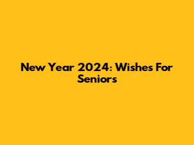 New Year 2024: Wishes For Seniors