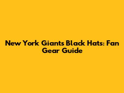 New York Giants Black Hats: Fan Gear Guide