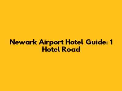 Newark Airport Hotel Guide: 1 Hotel Road