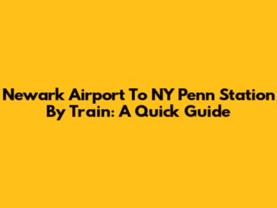 Newark Airport To NY Penn Station By Train: A Quick Guide
