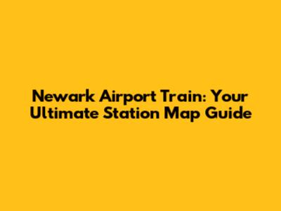 Newark Airport Train: Your Ultimate Station Map Guide